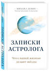 Эксмо Михаил Левин "Записки астролога. Что с нашей жизнью делают звёзды" 347705 978-5-04-115497-4 