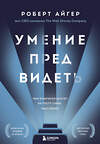 Эксмо Роберт Айгер "Умение предвидеть. Чему я научился за 15 лет на посту главы Walt Disney" 347778 978-5-04-115733-3 