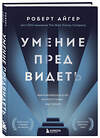 Эксмо Роберт Айгер "Умение предвидеть. Чему я научился за 15 лет на посту главы Walt Disney" 347778 978-5-04-115733-3 