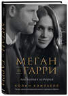 Эксмо Колин Кэмпбелл "Меган и Гарри: подлинная история" 348574 978-5-04-117892-5 