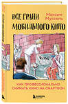 Эксмо Максим Муссель "Все грани мобильного кино. Как профессионально снимать кино на смартфон" 348666 978-5-04-118023-2 