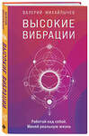 Эксмо Валерий Михайлычев "Высокие вибрации. Книга о работе над собой для положительных изменений в жизн" 348684 978-5-04-118077-5 