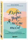 Эксмо Шона Шапиро "Доброе утро, я люблю тебя! Практики осознанности и самосострадания на каждый день" 348937 978-5-04-118755-2 