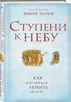 Эксмо Протоиерей Андрей Ткачев "Ступени к Небу. Как научиться любить людей" 349060 978-5-699-81355-1 