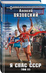 Эксмо Алексей Вязовский "Я спас СССР. Том III" 349156 978-5-04-112034-4 