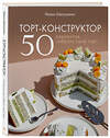 Эксмо Мария Шелушенко "Торт-конструктор. 50 вариантов собрать свой торт" 349454 978-5-04-120555-3 