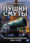 Эксмо Алексей Лобин "Пушки Смуты: Русская артиллерия 1584–1618 гг." 349614 978-5-04-119146-7 