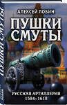 Эксмо Алексей Лобин "Пушки Смуты: Русская артиллерия 1584–1618 гг." 349614 978-5-04-119146-7 