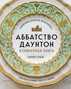 Эксмо Энни Грей "Аббатство Даунтон. Кулинарная книга. Официальное издание" 349929 978-5-04-121671-9 