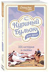 Эксмо Джек Кэнфилд, Марк Виктор Хансен , Эми Ньюмарк "Куриный бульон для души: 101 история о любви" 350308 978-5-04-122538-4 