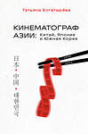 Эксмо Татьяна Богатырёва "КИНЕМАТОГРАФ АЗИИ: Китай, Япония и Южная Корея" 350343 978-5-04-122589-6 