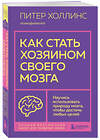Эксмо Питер Холлинс "Как стать хозяином своего мозга. Научись использовать природу мозга, чтобы достичь любых целей" 350482 978-5-04-122978-8 