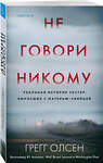 Эксмо Грегг Олсен "Не говори никому. Реальная история сестер, выросших с матерью-убийцей" 350556 978-5-04-121828-7 