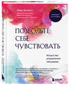 Эксмо Марк Брэкетт "Позвольте себе чувствовать. Искусство управления эмоциями" 350676 978-5-04-153957-3 