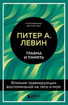 Эксмо Питер А. Левин "Травма и память. Влияние травмирующих воспоминаний на тело и мозг" 351175 978-5-04-155755-3 