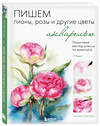 Эксмо Татьяна Лаптева "Пишем пионы, розы и другие цветы акварелью. Пошаговые мастер-классы по живописи" 352470 978-5-04-159719-1 