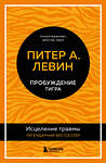 Эксмо Питер А. Левин "Пробуждение тигра. Исцеление травмы. Легендарный бестселлер" 352756 978-5-04-160633-6 