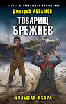 Эксмо Дмитрий Абрамов "Товарищ Брежнев. «Большая Искра»" 353310 978-5-04-157040-8 