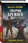 Эксмо Дмитрий Абрамов "Товарищ Брежнев. «Большая Искра»" 353310 978-5-04-157040-8 