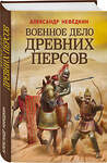 Эксмо Александр Нефедкин "Военное дело древних персов" 353945 978-5-04-162522-1 