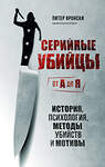 Эксмо Питер Вронски "Серийные убийцы от А до Я. История, психология, методы убийств и мотивы" 354359 978-5-04-164342-3 