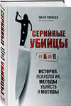 Эксмо Питер Вронски "Серийные убийцы от А до Я. История, психология, методы убийств и мотивы" 354359 978-5-04-164342-3 