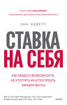 Эксмо Энн Хайетт "Ставка на себя. Как увидеть возможности, не упустить их и построить карьеру мечты" 354759 978-5-00195-173-5 