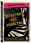 Эксмо Вадим Головин "Детектив без убийства. Очень странные дела и не менее странные способы их раскрыть" 354946 978-5-04-165685-0 