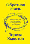 Эксмо Тереза Хьюстон "Обратная связь. Как сказать все, что думаешь, и получить все, что хочешь" 355129 978-5-00195-135-3 