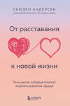 Эксмо Сьюзен Андерсен "От расставания к новой жизни. Пять шагов, которые помогут исцелить раненое сердце" 355364 978-5-04-166756-6 