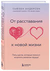 Эксмо Сьюзен Андерсен "От расставания к новой жизни. Пять шагов, которые помогут исцелить раненое сердце" 355364 978-5-04-166756-6 