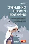 Эксмо Элла Ли "Женщина нового времени. Как обрести внутреннюю силу и повысить свой уровень жизни" 355718 978-5-04-168074-9 