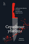 Эксмо Мишель Камински "Серийные убийцы. Любопытные факты, которые заставят вас содрогнуться" 355950 978-5-04-168477-8 