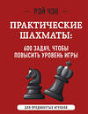 Эксмо Рэй Чэн "Практические шахматы: 600 задач, чтобы повысить уровень игры (2 издание)" 356398 978-5-04-169463-0 