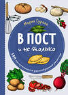 Эксмо Мария Сурова "В пост и не только. 100 питательных и разнообразных рецептов" 356528 978-5-04-169895-9 