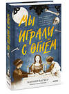 Эксмо Кэтрин Бартер "Мы играли с огнём. Мистический роман, основанный на реальных событиях" 356629 978-5-00195-628-0 