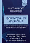 Эксмо Моше Фельденкрайз "Травмирующие движения. Как освободить тело от вредных паттернов и избавиться от хронических болей" 356729 978-5-04-170916-7 