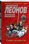 Эксмо Николай Леонов, Алексей Макеев "Смерть за наш счет" 356877 978-5-04-171456-7 