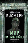 Эксмо Отто фон Бисмарк "Мир на грани войны. Что ждет Россию и Европу?" 357010 978-5-00180-721-6 