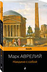 Эксмо Марк Аврелий "Наедине с собой" 357239 978-5-04-172678-2 