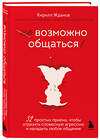 Эксмо Кирилл Жданов "Возможно общаться! 52 простых приема, чтобы отразить словесную агрессию и наладить любое общение" 357436 978-5-04-173126-7 