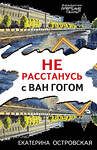 Эксмо Екатерина Островская "Не расстанусь с Ван Гогом" 357483 978-5-04-173214-1 