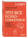 Эксмо Александр Кугельштадт "Это все психосоматика! Как симптомы попадают из головы в тело и что делать, чтобы вылечиться" 357619 978-5-04-173686-6 