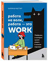 Эксмо Карина Маггар "Работа не волк, работа — это work. Лайфхаки, о которых нужно узнать в начале карьеры" 357994 978-5-04-177674-9 