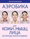 Эксмо Светлана Николаева "Аэробика для кожи и мыщц лица по методу Кэрол Мэджио" 358432 978-5-04-178134-7 