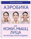 Эксмо Светлана Николаева "Аэробика для кожи и мыщц лица по методу Кэрол Мэджио" 358432 978-5-04-178134-7 