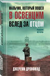 Эксмо Джереми Дронфилд "Мальчик, который пошел в Освенцим вслед за отцом. Реальная история" 358590 978-5-04-177477-6 