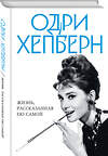 Эксмо Хепберн О. "Одри Хепберн. Жизнь, рассказанная ею самой" 358882 978-5-9955-1108-3 