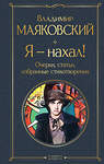 Эксмо Владимир Маяковский "Я – нахал! Очерки, статьи, избранные стихотворения" 359810 978-5-04-181880-7 