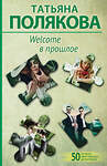 Эксмо Татьяна Полякова "Welcome в прошлое" 360521 978-5-04-186545-0 